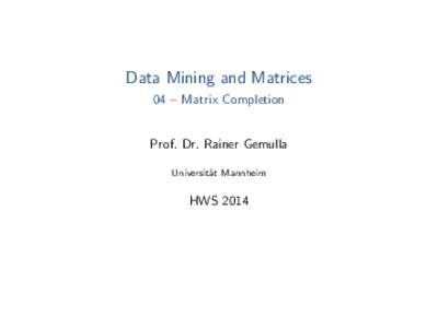 Data Mining and Matrices 04 – Matrix Completion Prof. Dr. Rainer Gemulla Universit¨ at Mannheim