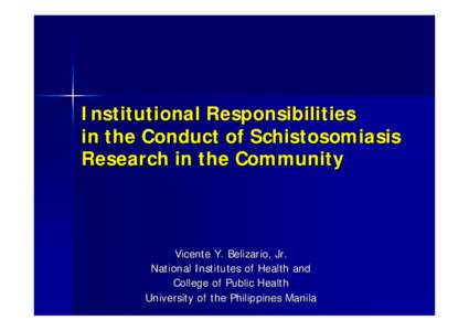 Institutional Responsibilities in the Conduct of Schistosomiasis Research in the Community Vicente Y. Belizario, Jr. National Institutes of Health and