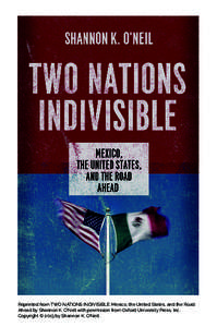 Reprinted from TWO NATIONS INDIVISIBLE: Mexico, the United States, and the Road Ahead by Shannon K. O’Neil with permission from Oxford University Press, Inc. Copyright © 2013 by Shannon K. O’Neil. advanced praise f