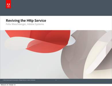 Reviving the Http Service Felix Meschberger, Adobe Systems © 2011 Adobe Systems Incorporated. All Rights Reserved. Adobe Confidential.  Mittwoch, 24. Oktober 12