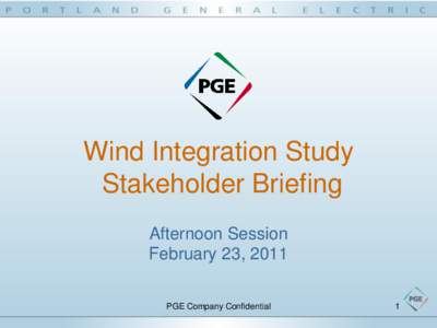 Wind Integration Study Stakeholder Briefing Afternoon Session February 23, 2011 PGE Company Confidential