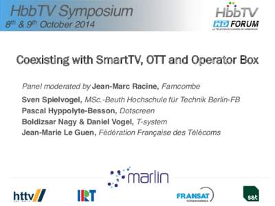 HbbTV Symposium 8th & 9th October 2014 Coexisting with SmartTV, OTT and Operator Box Panel moderated by Jean-Marc Racine, Farncombe Sven Spielvogel, MSc.-Beuth Hochschule für Technik Berlin-FB