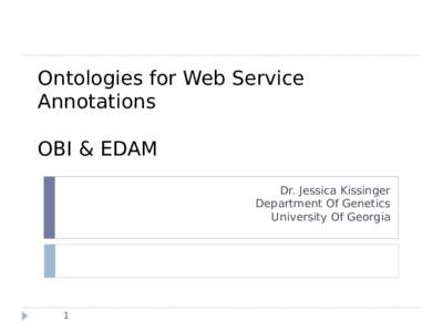 Ontologies for Web Service Annotations OBI & EDAM Dr. Jessica Kissinger Department Of Genetics University Of Georgia