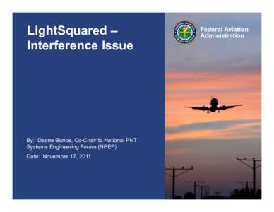 LightSquared – Interference Issue By: Deane Bunce, Co-Chair to National PNT Systems Engineering Forum (NPEF) Date: November 17, 2011