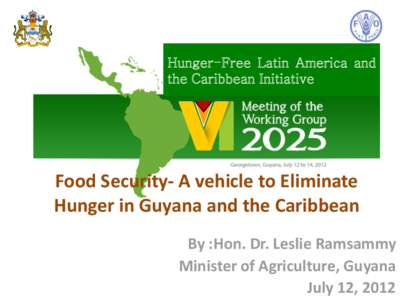Hunger-Free Latin America and the Caribbean Initiative Food Security- A vehicle to Eliminate Hunger in Guyana and the Caribbean By :Hon. Dr. Leslie Ramsammy