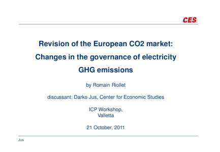 Revision of the European CO2 market: Changes in the governance of electricity GHG emissions by Romain Riollet discussant: Darko Jus, Center for Economic Studies ICP Workshop,