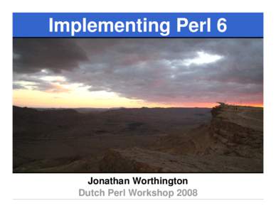Implementing Perl 6  Jonathan Worthington Dutch Perl Workshop 2008  Implementing Perl 6