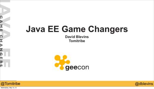 GAME CHANGERS @Tomitribe Wednesday, May 13, 15 Java EE Game Changers David Blevins