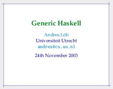 Generic Haskell Andres Löh Universiteit Utrecht [removed]  24th November 2003