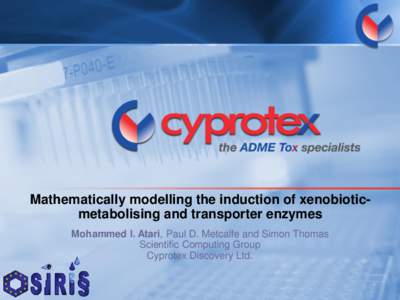 Mathematically modelling the induction of xenobioticmetabolising and transporter enzymes Mohammed I. Atari, Paul D. Metcalfe and Simon Thomas Scientific Computing Group Cyprotex Discovery Ltd.  Presentation outline