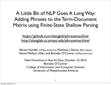 A Little Bit of NLP Goes A Long Way: Adding Phrases to the Term-Document Matrix using Finite-State Shallow Parsing https://github.com/slanglab/phrasemachine http://slanglab.cs.umass.edu/phrasemachine/ Abram Handler (UMas