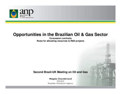 Opportunities in the Brazilian Oil & Gas Sector Concession contracts Rules for allocating resources to R&D projects Second Brazil-UK Meeting on Oil and Gas Magda Chambriard
