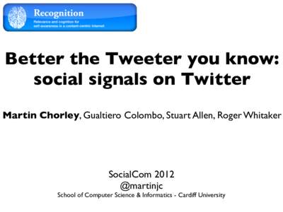 Better the Tweeter you know: social signals on Twitter Martin Chorley, Gualtiero Colombo, Stuart Allen, Roger Whitaker SocialCom 2012 @martinjc