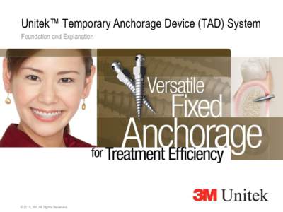 Unitek™ Temporary Anchorage Device (TAD) System Foundation and Explanation © 2010, 3M. All Rights Reserved.  Unitek™ Temporary Anchorage Device (TAD) System