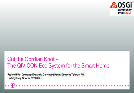 Cut the Gordian Knot – The QIVICON Eco System for the Smart Home. Jochen Hiller, Developer Evangelist Connected Home, Deutsche Telekom AG. Ludwigsburg, October 23rd 2012  Smart Home supported customer scenarios.