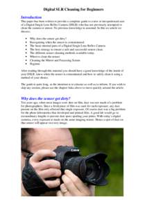 Digital SLR Cleaning for Beginners Introduction This paper has been written to provide a complete guide to a new or inexperienced user of a Digital Single Lens Reflex Camera (DSLR) who has not previously attempted to cle
