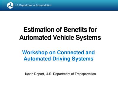Estimation of Benefits for Automated Vehicle Systems Workshop on Connected and Automated Driving Systems Kevin Dopart, U.S. Department of Transportation