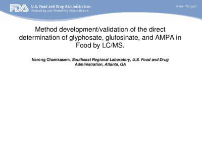 Method development/validation of the direct determination of glyphosate, glufosinate, and AMPA in Food by LC/MS. Narong Chamkasem, Southeast Regional Laboratory, U.S. Food and Drug Administration, Atlanta, GA