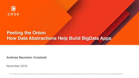 Peeling the Onion How Data Abstractions Help Build BigData Apps Andreas Neumann @caskoid November 2016 Cask, CDAP, Cask Hydrator and Cask Tracker are trademarks or registered trademarks of Cask Data. Apache Spark, Spark,