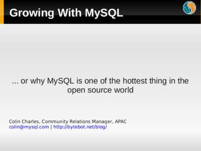 Growing With MySQL  ... or why MySQL is one of the hottest thing in the open source world  Colin Charles, Community Relations Manager, APAC