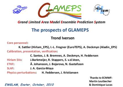 Grand Limited Area Model Ensemble Prediction System  The prospects of GLAMEPS Trond Iversen Core personnel: K. Sattler (Hirlam_EPS), I.-L. Frogner (EuroTEPS), A. Deckmyn (Aladin_EPS)