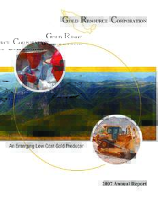 Gold Resource Corporation is a mining company focused on production and pursuing development of gold and silver projects that feature low operating cost and produce high return on capital invested. The Company has 100% 