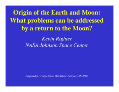 Origin of the Earth and Moon: What problems can be addressed by a return to the Moon? Kevin Righter NASA Johnson Space Center