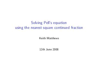 Solving Pell’s equation using the nearest square continued fraction Keith Matthews 12th June 2008