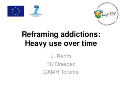 Reframing addictions: Heavy use over time J. Rehm TU Dresden CAMH Toronto