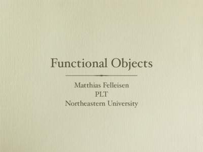 Functional Objects Matthias Felleisen PLT Northeastern University  The Myth