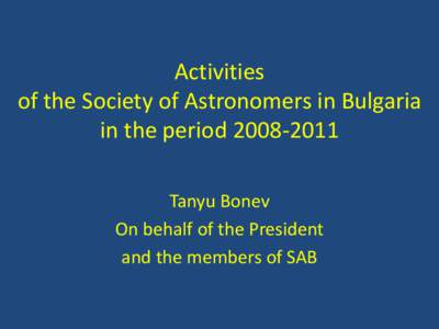 Activities of the Society of Astronomers in Bulgaria in the period[removed]Tanyu Bonev On behalf of the President and the members of SAB