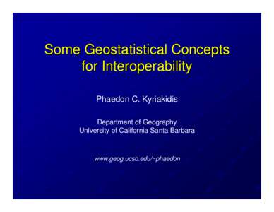 Some Geostatistical Concepts for Interoperability Phaedon C. Kyriakidis Department of Geography University of California Santa Barbara