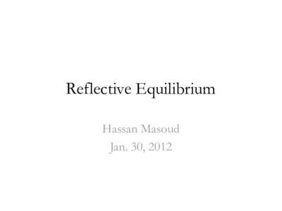 Reflective Equilibrium Hassan Masoud Jan. 30, 2012 Reference • Norman Daniels: Reflective Equilibrium (SEP)