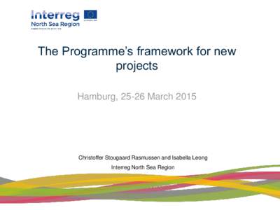 The Programme’s framework for new projects Hamburg, 25-26 March 2015 Christoffer Stougaard Rasmussen and Isabella Leong Interreg North Sea Region