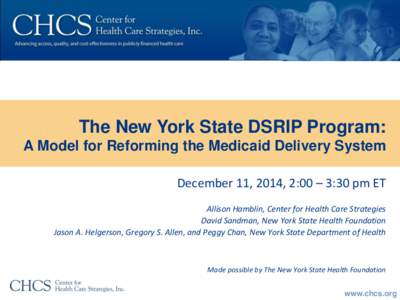 The New York State DSRIP Program: A Model for Reforming the Medicaid Delivery System December 11, 2014, 2:00 – 3:30 pm ET Allison Hamblin, Center for Health Care Strategies David Sandman, New York State Health Foundati