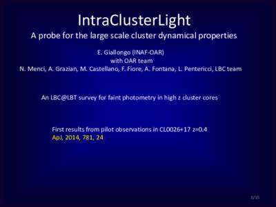 IntraClusterLight A probe for the large scale cluster dynamical properties E. Giallongo (INAF-OAR) with OAR team N. Menci, A. Grazian, M. Castellano, F. Fiore, A. Fontana, L. Pentericci, LBC team