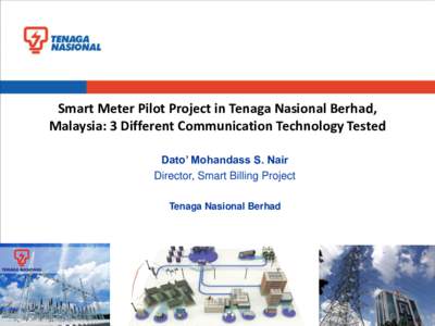 Smart Meter Pilot Project in Tenaga Nasional Berhad, Malaysia: 3 Different Communication Technology Tested Dato’ Mohandass S. Nair Director, Smart Billing Project Tenaga Nasional Berhad