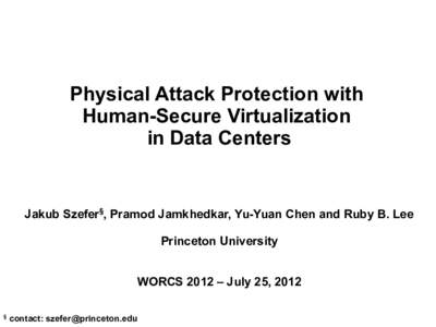 Physical Attack Protection with Human-Secure Virtualization in Data Centers Jakub Szefer§, Pramod Jamkhedkar, Yu-Yuan Chen and Ruby B. Lee Princeton University