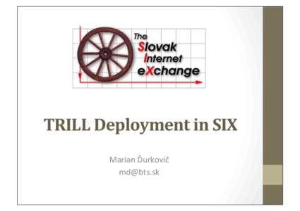 TRILL	
  Deployment	
  in	
  SIX	
   Marian	
  Ďurkovič	
   [removed]	
   Basic	
  Facts	
   •  SIX	
  established	
  in	
  1996	
  upon	
  agreement	
  of	
  all	
  major	
  slovak	
  ISPs	
  