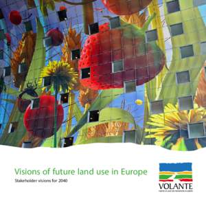 Visions of future land use in Europe Stakeholder visions for 2040 This brochure presents the three visions of future land use in Europe developed during the collaborative VOLANTE project conducted within the EU Seventh 