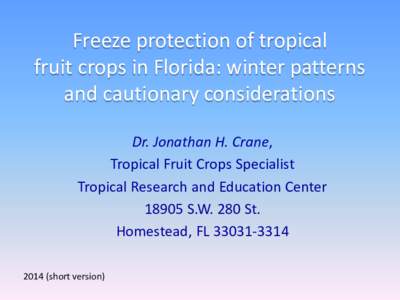 Freeze protection of tropical fruit crops in Florida: winter patterns and cautionary considerations Dr. Jonathan H. Crane, Tropical Fruit Crops Specialist Tropical Research and Education Center