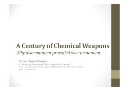 A Century of Chemical Weapons Why disarmament prevailed over armament Dr Jean Pascal Zanders A Century of Weapons of Mass Destruction: Enough!
