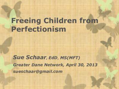 Freeing Children from Perfectionism Sue Schaar, EdD, MS(MFT) Greater Dane Network, April 30, 2013 [removed]
