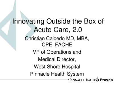Innovating Outside the Box of Acute Care, 2.0 Christian Caicedo MD, MBA, CPE, FACHE VP of Operations and Medical Director,