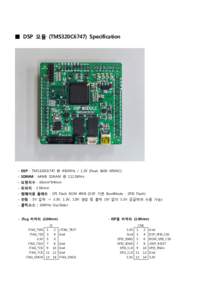 ■ DSP 모듈 (TMS320C6747) Specification  - DSP : TMS320C6747 @ 450MHz / 1.3V (Peak 3600 MMAC) - SDRAM : 64MB SDRAM @ 112.5MHz - 외형치수 : 66mm*64mm - 핀피치 : 2.54mm