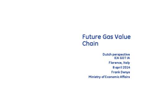 Future Gas Value Chain Dutch perspective IEA GOT IA Florence, Italy 8 april 2014