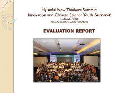 Hyundai New Thinkers Summit: Innovation and Climate Science Youth Summit 4-6 October 2013 Manila Ocean Park, Luneta Park,Manila  EVALUATION REPORT