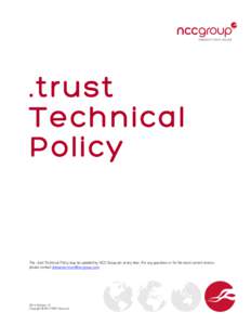 .trust Technical Policy The .trust Technical Policy may be updated by NCC Group plc at any time. For any questions or for the most current version, please contact [removed].