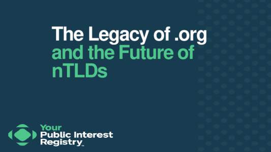 The Legacy of .org and the Future of nTLDs Our Mission Statement: