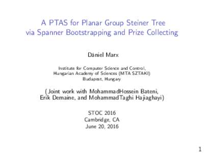 A PTAS for Planar Group Steiner Tree via Spanner Bootstrapping and Prize Collecting Dániel Marx Institute for Computer Science and Control, Hungarian Academy of Sciences (MTA SZTAKI) Budapest, Hungary
